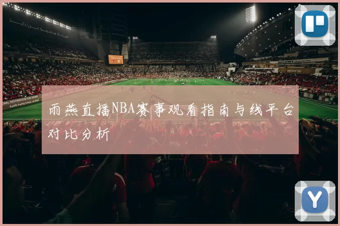 雨燕直播NBA赛事观看指南与线平台对比分析