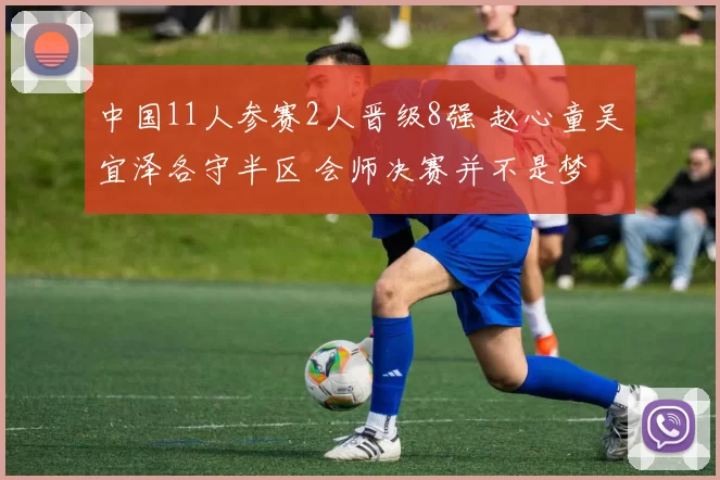 中国11人参赛2人晋级8强 赵心童吴宜泽各守半区 会师决赛并不是梦