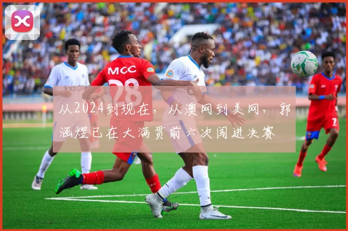 从2024到现在，从澳网到美网，郭涵煜已在大满贯前六次闯进决赛