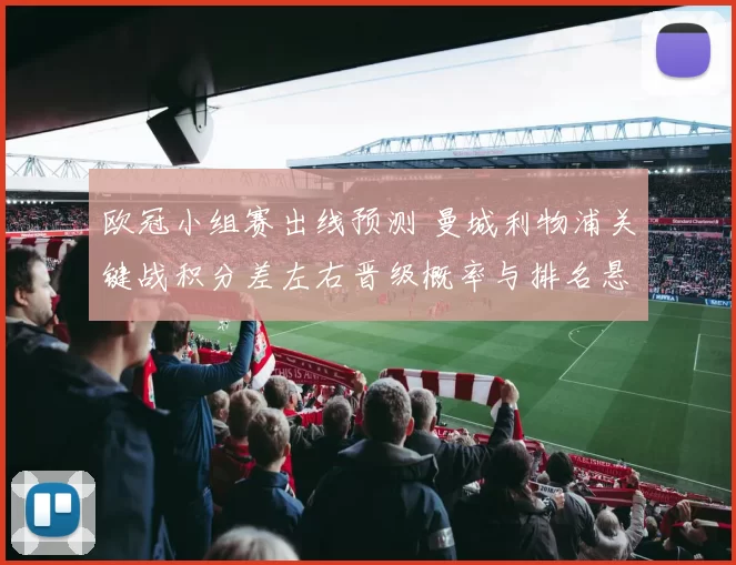 欧冠小组赛出线预测 曼城利物浦关键战积分差左右晋级概率与排名悬念