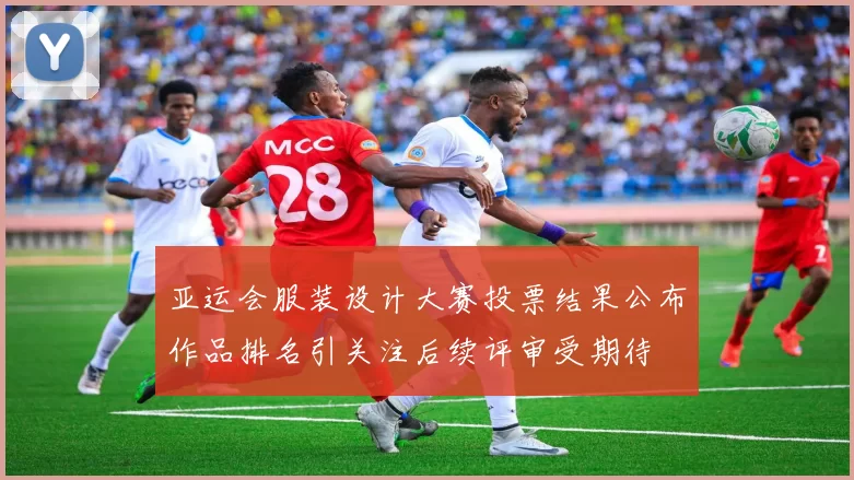 亚运会服装设计大赛投票结果公布作品排名引关注后续评审受期待