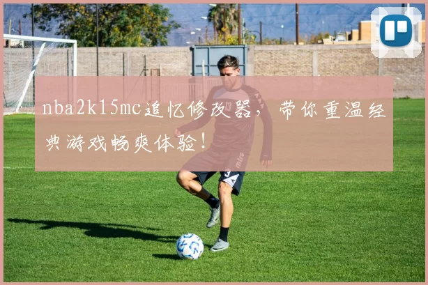 nba2k15mc追忆修改器,带你重温经典游戏畅爽体验!