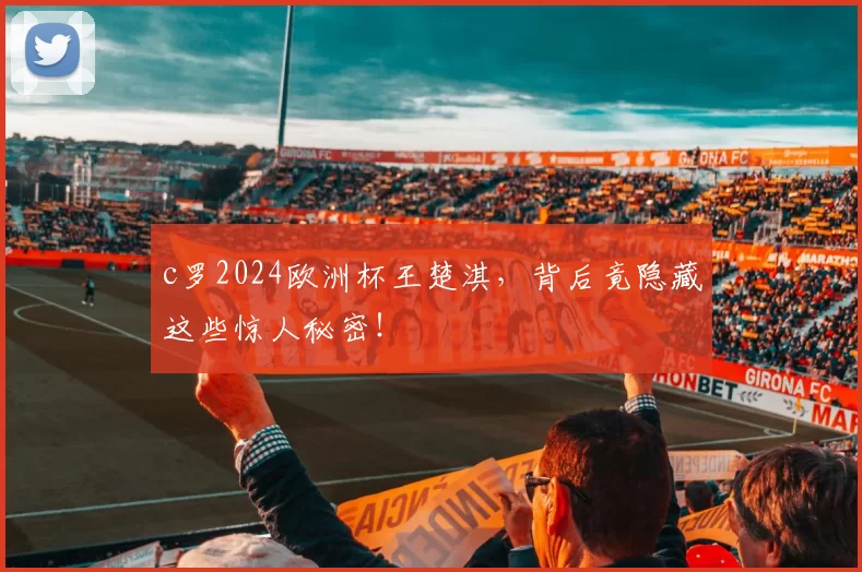 c罗2024欧洲杯王楚淇,背后竟隐藏这些惊人秘密!