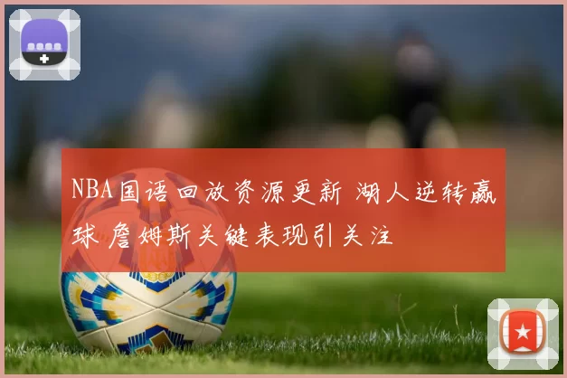 NBA国语回放资源更新 湖人逆转赢球 詹姆斯关键表现引关注