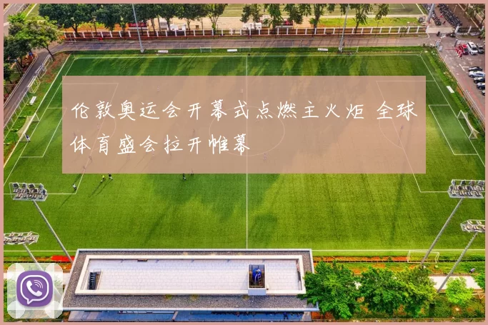 伦敦奥运会开幕式点燃主火炬 全球体育盛会拉开帷幕