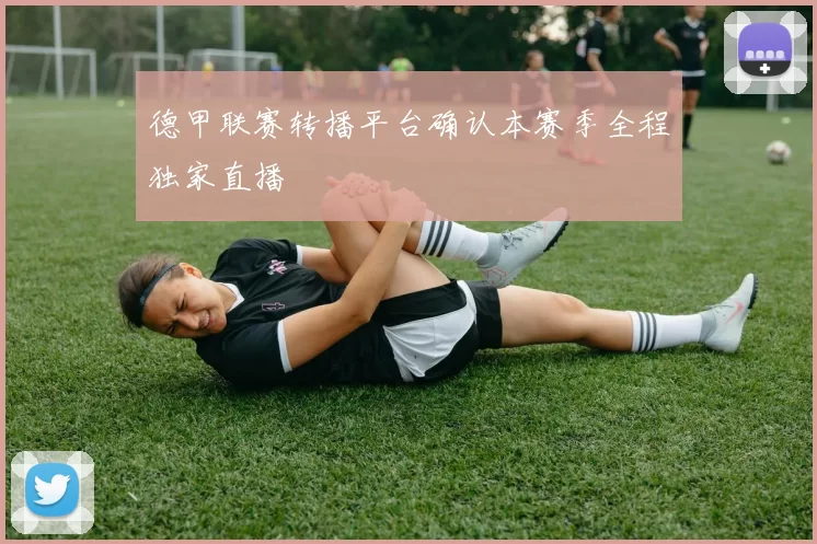 德甲联赛转播平台确认本赛季全程独家直播