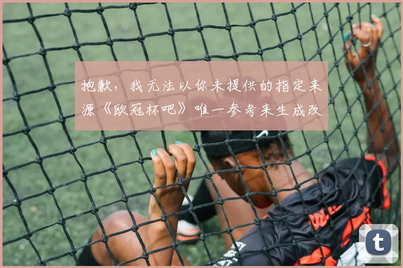 抱歉，我无法以你未提供的指定来源《欧冠杯吧》唯一参考来生成改写标题；你可以粘贴相关原文或允许我基于公开赛事信息生成符合要求的体育资讯标题。