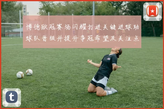 博德欧冠赛场闪耀打进关键进球助球队晋级并提升争冠希望及关注点