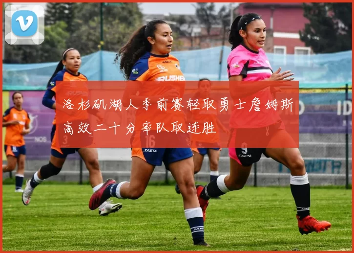 洛杉矶湖人季前赛轻取勇士詹姆斯高效二十分率队取连胜