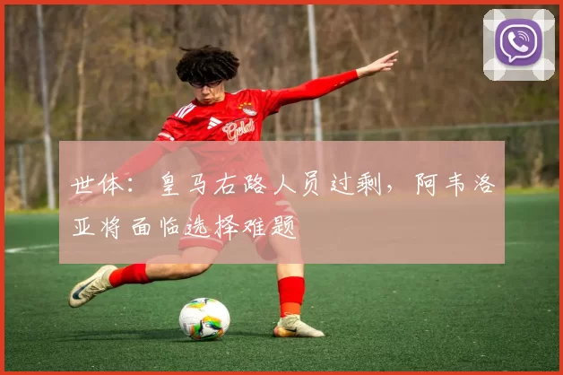 世体：皇马右路人员过剩，阿韦洛亚将面临选择难题