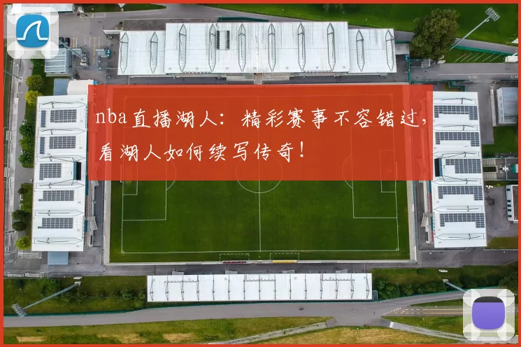 nba直播湖人:精彩赛事不容错过,看湖人如何续写传奇!
