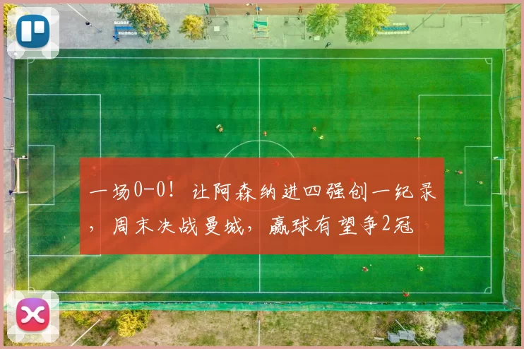 一场0-0！让阿森纳进四强创一纪录，周末决战曼城，赢球有望争2冠