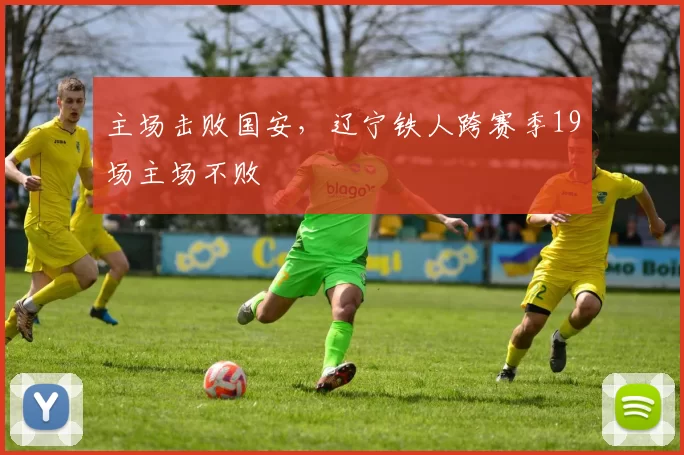 主场击败国安，辽宁铁人跨赛季19场主场不败