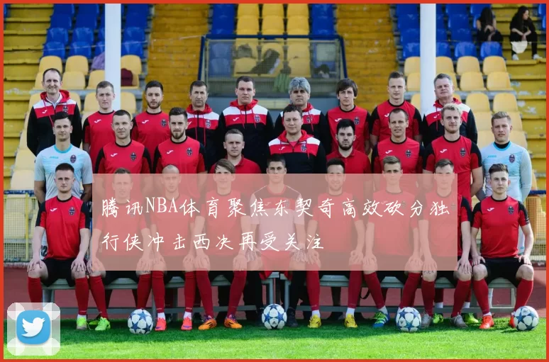 腾讯NBA体育聚焦东契奇高效砍分独行侠冲击西决再受关注