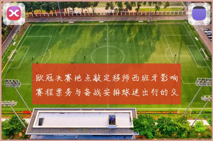 欧冠决赛地点敲定移师西班牙影响赛程票务与备战安排球迷出行的交通协调