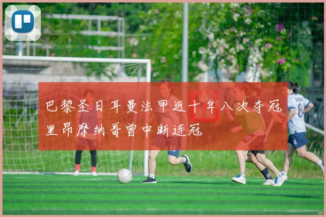 巴黎圣日耳曼法甲近十年八次夺冠里昂摩纳哥曾中断连冠