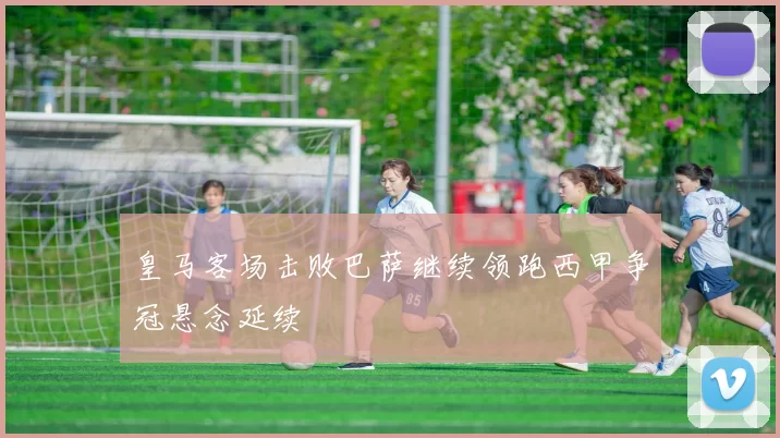 皇马客场击败巴萨继续领跑西甲争冠悬念延续