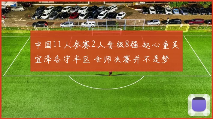 中国11人参赛2人晋级8强 赵心童吴宜泽各守半区 会师决赛并不是梦