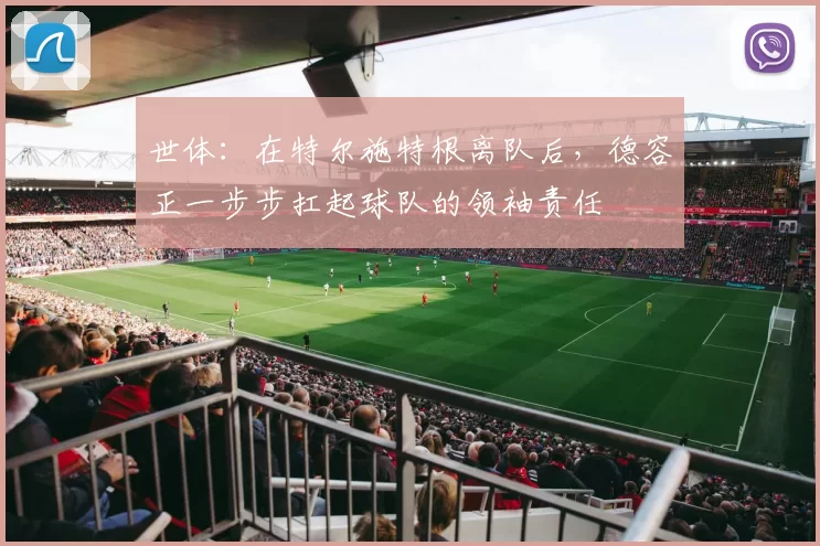 世体：在特尔施特根离队后，德容正一步步扛起球队的领袖责任