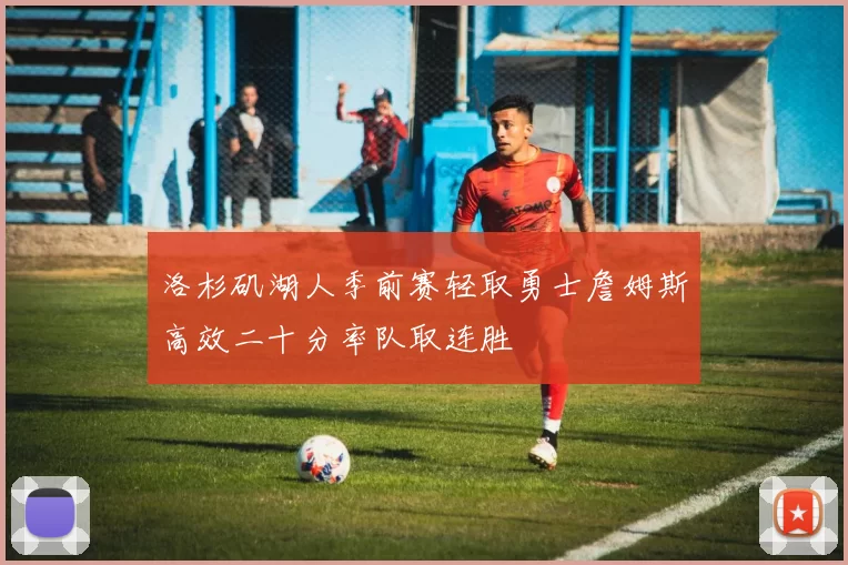 洛杉矶湖人季前赛轻取勇士詹姆斯高效二十分率队取连胜