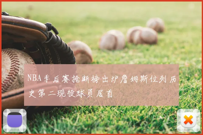 NBA季后赛抢断榜出炉詹姆斯位列历史第二现役球员居首