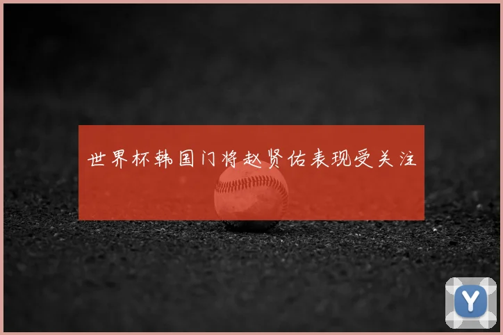 世界杯韩国门将赵贤佑表现受关注