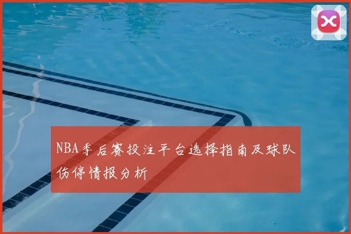 NBA季后赛投注平台选择指南及球队伤停情报分析