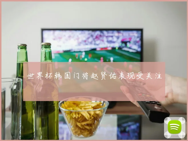 世界杯韩国门将赵贤佑表现受关注
