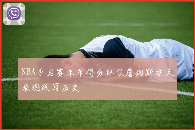NBA季后赛末节得分纪录詹姆斯逆天表现改写历史