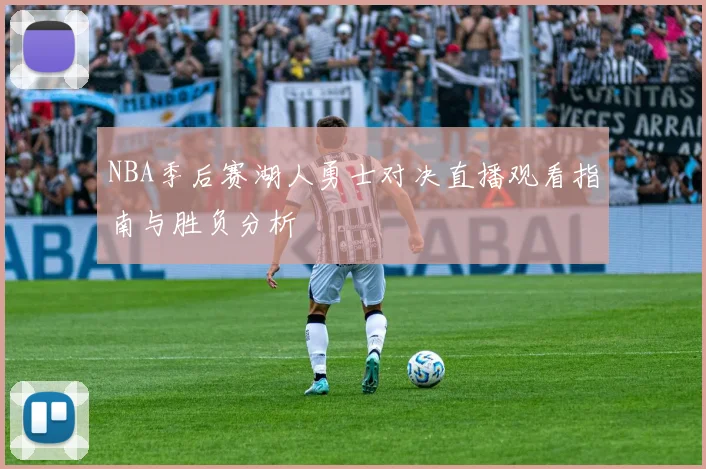NBA季后赛湖人勇士对决直播观看指南与胜负分析