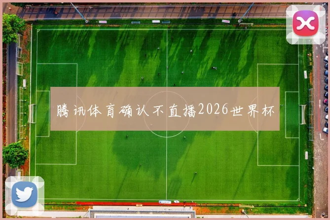 腾讯体育确认不直播2026世界杯