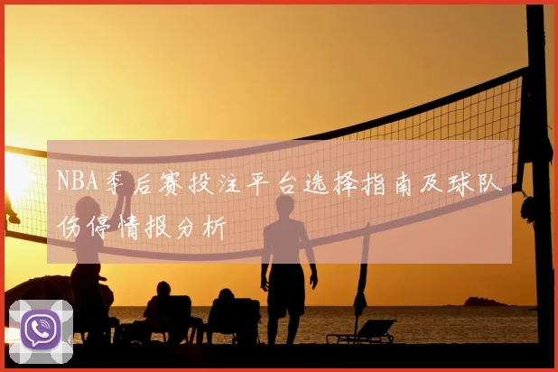 NBA季后赛投注平台选择指南及球队伤停情报分析