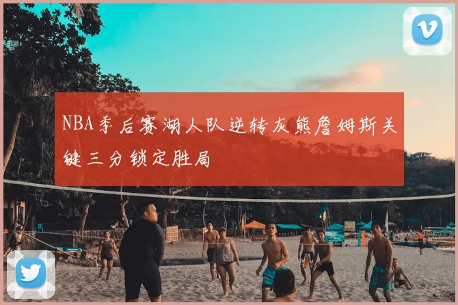 NBA季后赛湖人队逆转灰熊詹姆斯关键三分锁定胜局