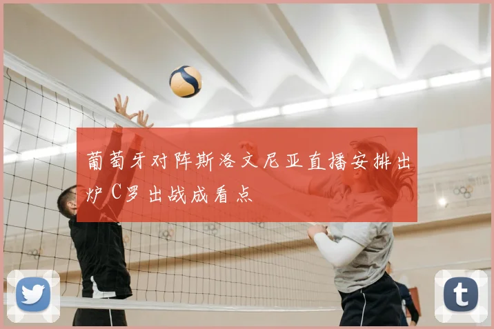 葡萄牙对阵斯洛文尼亚直播安排出炉 C罗出战成看点